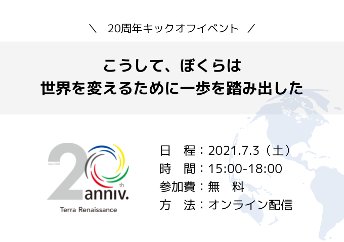 7/3 テラ・ルネッサンス20周年キックオフイベント 「こうして、ぼくらは世界を変えるために一歩を踏み出した」